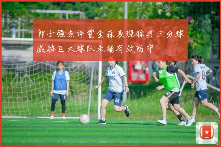 郭士强点评霍金森表现称其三分球威胁巨大球队未能有效防守