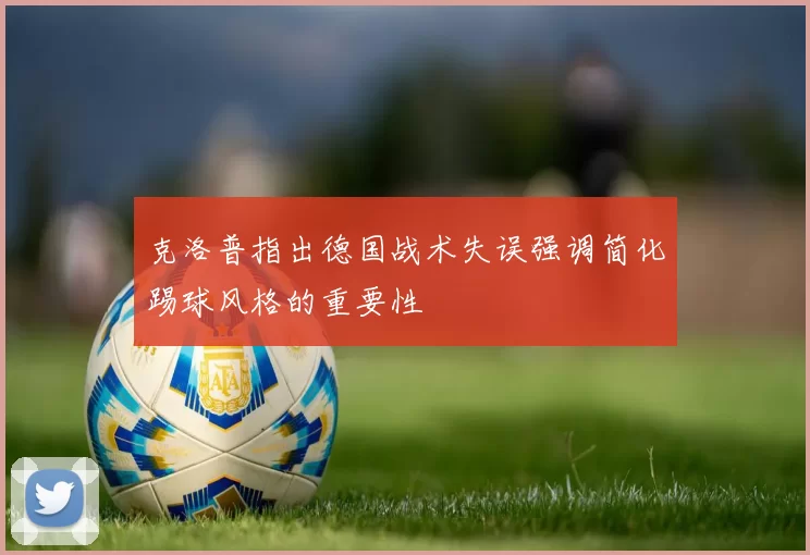 克洛普指出德国战术失误强调简化踢球风格的重要性