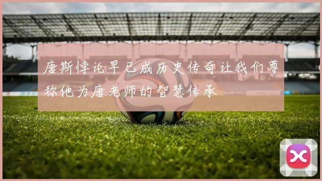 唐斯悖论早已成历史传奇让我们尊称他为唐老师的智慧传承