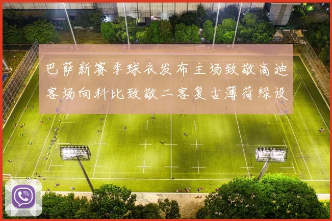 巴萨新赛季球衣发布主场致敬高迪客场向科比致敬二客复古薄荷绿设计引发热议